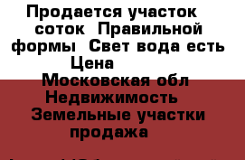 Продается участок 6 соток. Правильной формы. Свет вода есть.  › Цена ­ 700 000 - Московская обл. Недвижимость » Земельные участки продажа   